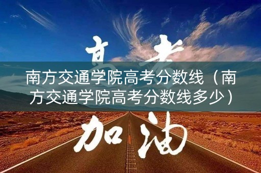 南方交通学院高考分数线(南方交通学院高考分数线多少) 南方交通学院高考分数线(南方交通学院高考分数线多少)