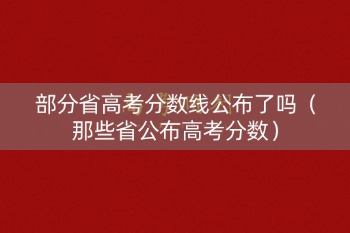 部分省高考分数线公布了吗（那些省公布高考分数）