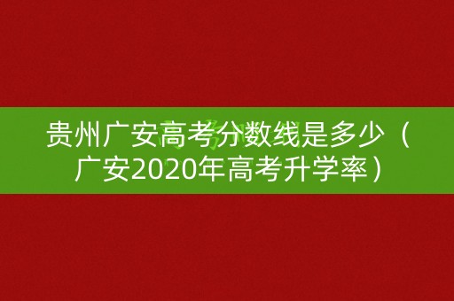 贵州广安高考分数线是多少（广安2020年高考升学率）
