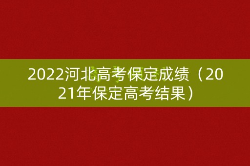2022河北高考保定成绩（2021年保定高考结果）