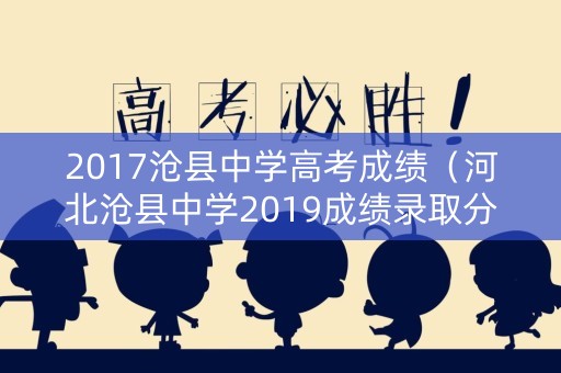 2017沧县中学高考成绩(河北沧县中学2019成绩录取分数线) 2017沧县中学高考成绩(河北沧县中学2019成绩录取分数线)