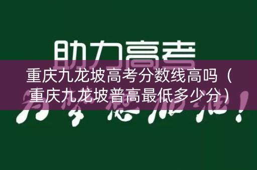 重庆九龙坡高考分数线高吗（重庆九龙坡普高最低多少分）