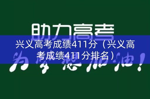 兴义高考成绩411分（兴义高考成绩411分排名）