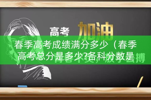 春季高考成绩满分多少（春季高考总分是多少?各科分数是多少?）