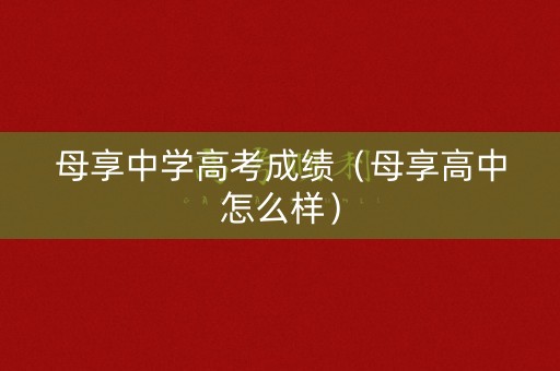 母享中学高考成绩（母享高中怎么样）