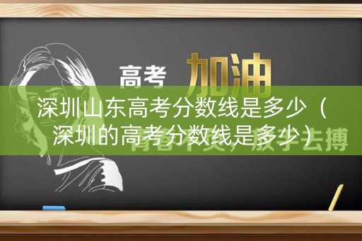 深圳山东高考分数线是多少（深圳的高考分数线是多少）