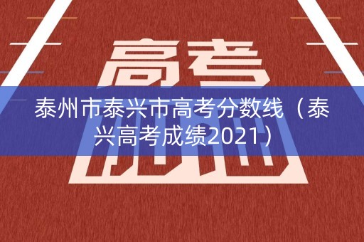 泰州市泰兴市高考分数线（泰兴高考成绩2021）