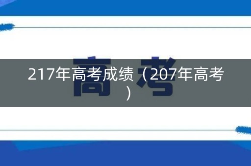 217年高考成绩(207年高考) 217年高考成绩(207年高考)