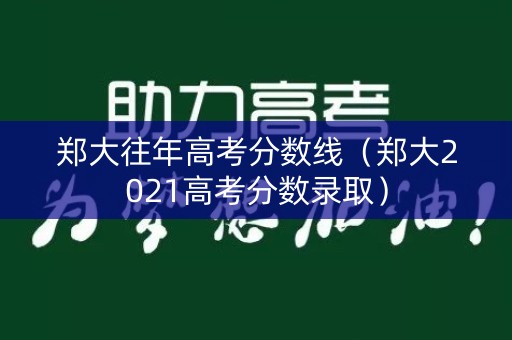 郑大往年高考分数线(郑大2021高考分数录取) 郑大往年高考分数线(郑大2021高考分数录取)