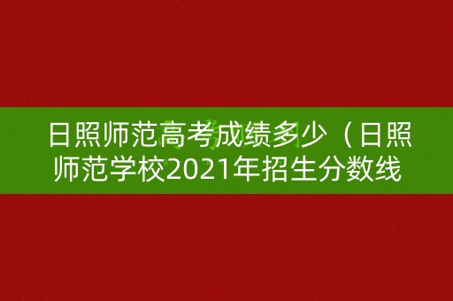 日照师范高考成绩多少（日照师范学校2021年招生分数线）