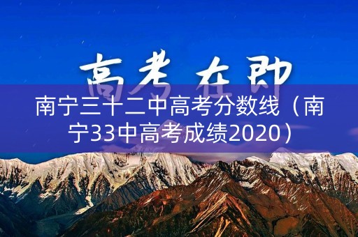 南宁三十二中高考分数线(南宁33中高考成绩2020) 南宁三十二中高考分数线(南宁33中高考成绩2020)
