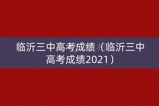 临沂三中高考成绩（临沂三中高考成绩2021）