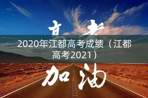 2020年江都高考成绩(江都高考2021) 2020年江都高考成绩(江都高考2021)