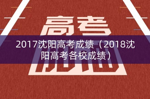 2017沈阳高考成绩（2018沈阳高考各校成绩）