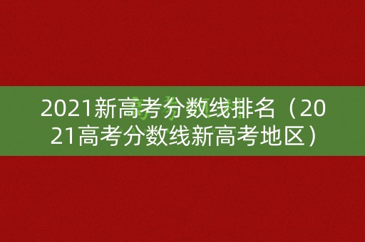 2021新高考分数线排名(2021高考分数线新高考地区) 2021新高考分数线排名(2021高考分数线新高考地区)