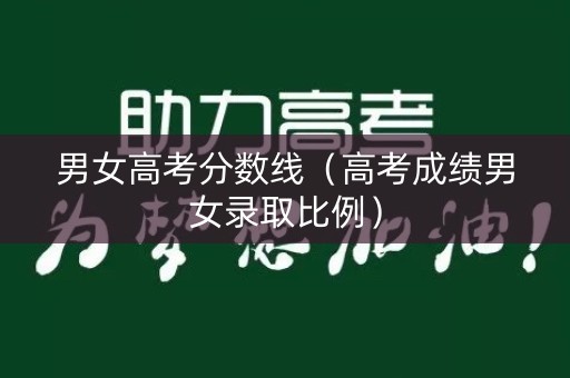 男女高考分数线（高考成绩男女录取比例）