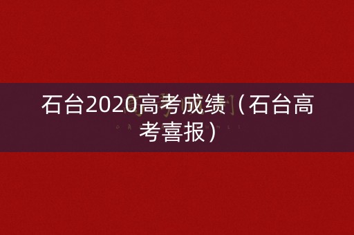 石台2020高考成绩（石台高考喜报）
