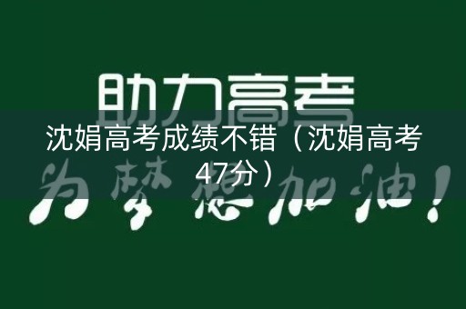 沈娟高考成绩不错（沈娟高考47分）