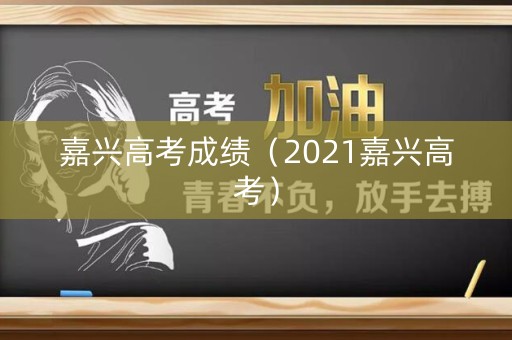 嘉兴高考成绩（2021嘉兴高考）