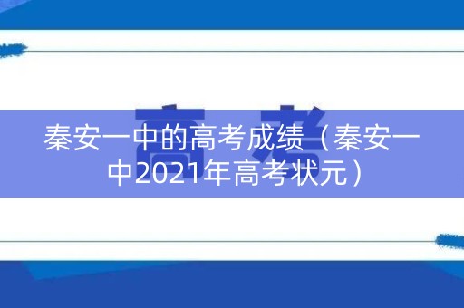 秦安一中的高考成绩（秦安一中2021年高考状元）