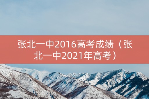 张北一中2016高考成绩（张北一中2021年高考）