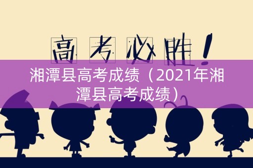 湘潭县高考成绩（2021年湘潭县高考成绩）