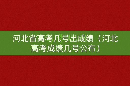 河北省高考几号出成绩（河北高考成绩几号公布）
