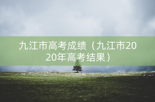 九江市高考成绩（九江市2020年高考结果）