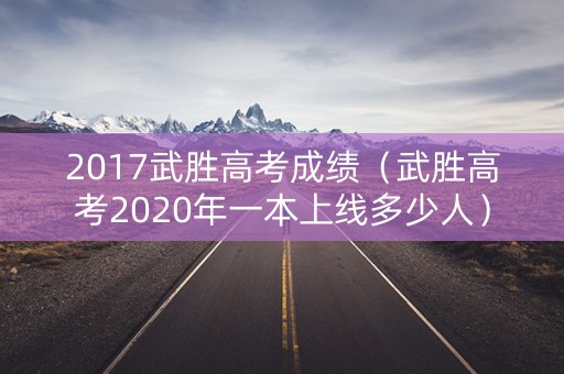 2017武胜高考成绩（武胜高考2020年一本上线多少人）