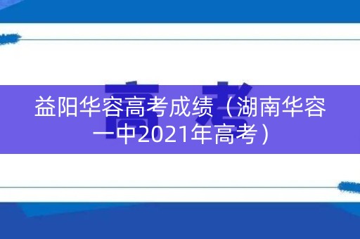 益阳华容高考成绩（湖南华容一中2021年高考）