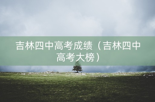 吉林四中高考成绩（吉林四中高考大榜）