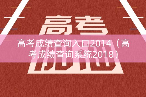 高考成绩查询入口2014（高考成绩查询系统2018）