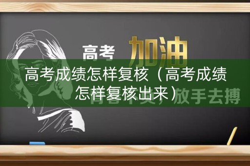 高考成绩怎样复核（高考成绩怎样复核出来）