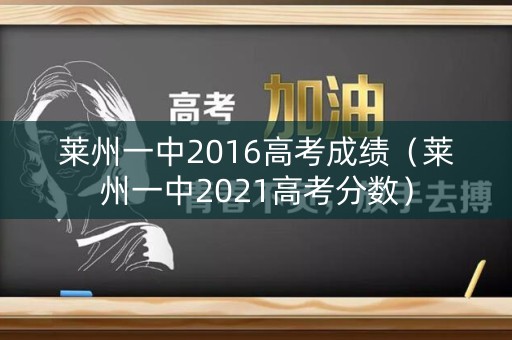 莱州一中2016高考成绩（莱州一中2021高考分数）