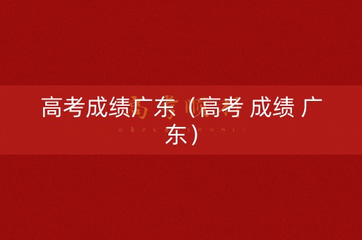高考成绩广东（高考 成绩 广东）
