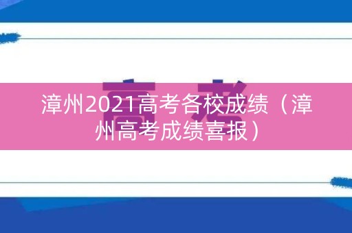 漳州2021高考各校成绩（漳州高考成绩喜报）
