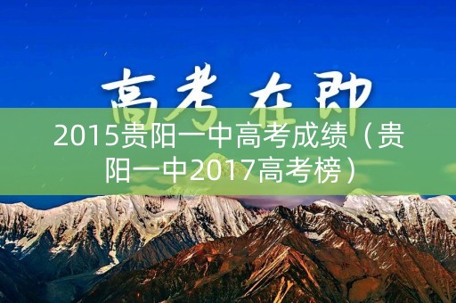 2015贵阳一中高考成绩（贵阳一中2017高考榜）