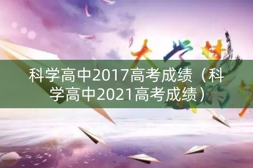 科学高中2017高考成绩（科学高中2021高考成绩）