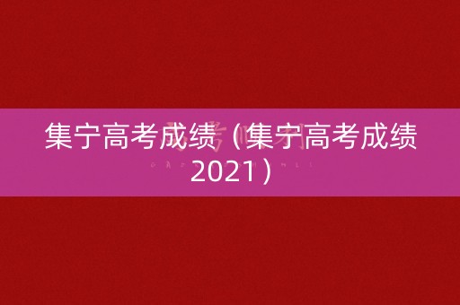 集宁高考成绩（集宁高考成绩2021）