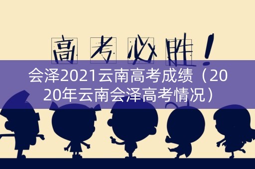 会泽2021云南高考成绩（2020年云南会泽高考情况）