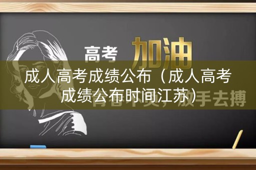 成人高考成绩公布（成人高考成绩公布时间江苏）