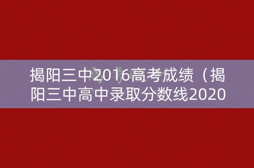 揭阳三中2016高考成绩（揭阳三中高中录取分数线2020）
