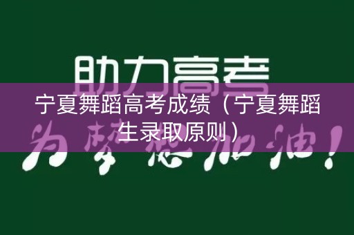 宁夏舞蹈高考成绩（宁夏舞蹈生录取原则）