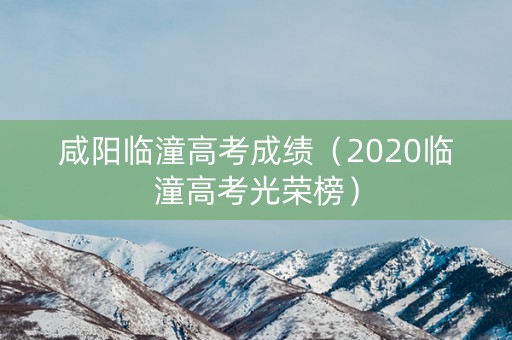 咸阳临潼高考成绩（2020临潼高考光荣榜）