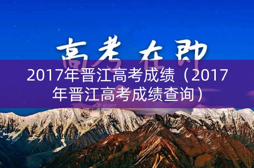 2017年晋江高考成绩（2017年晋江高考成绩查询）