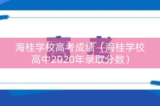 海桂学校高考成绩（海桂学校高中2020年录取分数）