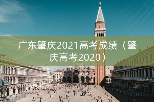广东肇庆2021高考成绩（肇庆高考2020）