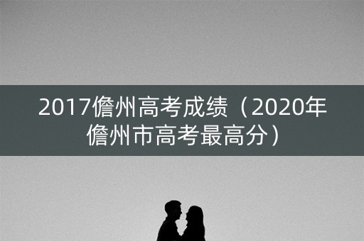 2017儋州高考成绩（2020年儋州市高考最高分）