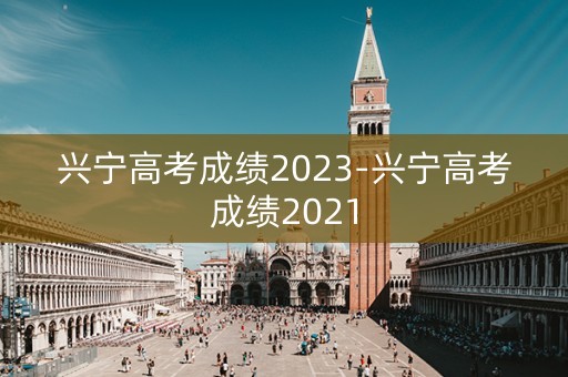 兴宁高考成绩2023-兴宁高考成绩2021