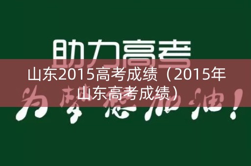 山东2015高考成绩（2015年山东高考成绩）